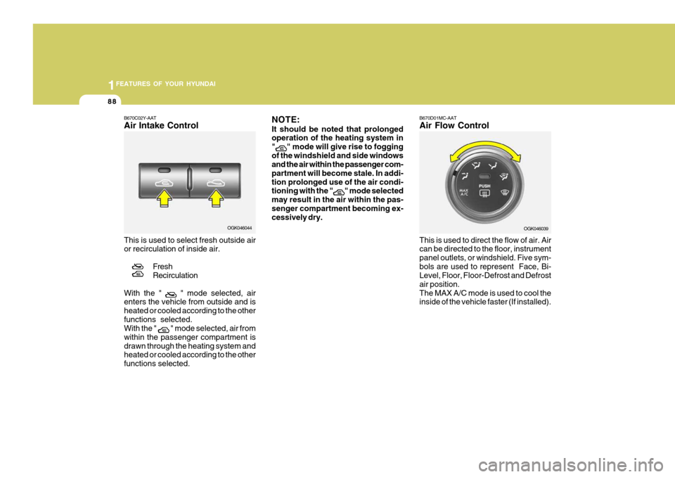 Hyundai Coupe 2008 Owners Manual 1FEATURES OF YOUR HYUNDAI
88
B670C02Y-AAT Air Intake Control This is used to select fresh outside air or recirculation of inside air.
FreshRecirculation
With the " 
 " mode selected, air
enters the ve