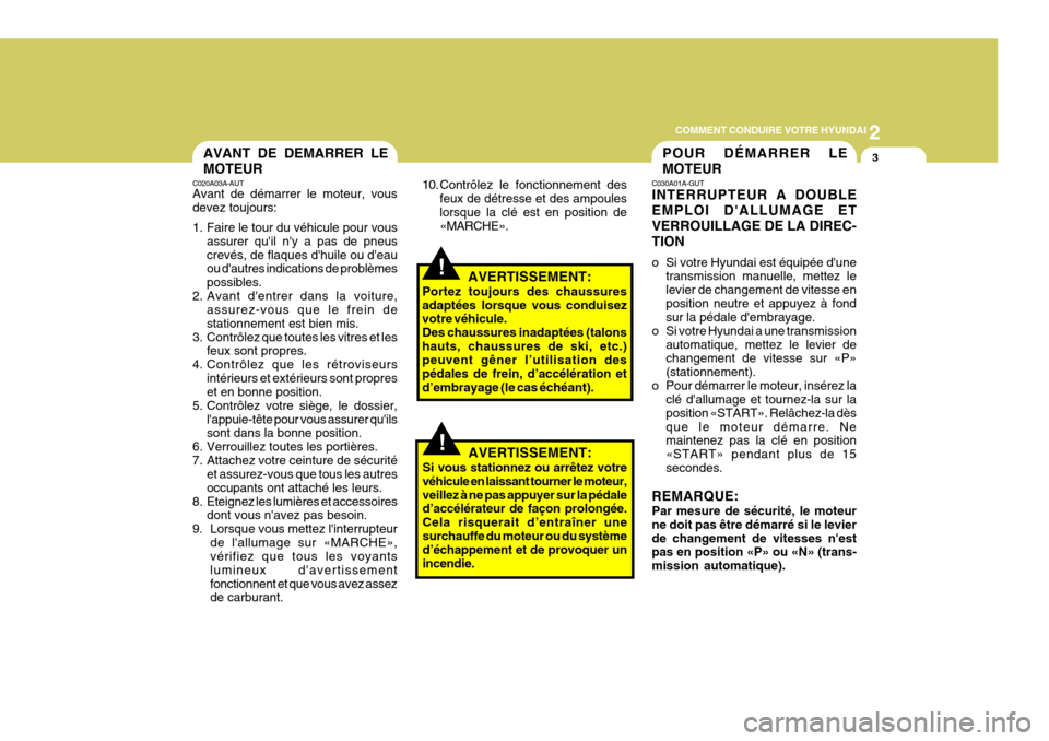 Hyundai Coupe 2008  Manuel du propriétaire (in French) 2
COMMENT CONDUIRE VOTRE HYUNDAI
3POUR DÉMARRER LE MOTEURAVANT DE DEMARRER LE MOTEUR
C020A03A-AUT Avant de démarrer le moteur, vous devez toujours: 
1. Faire le tour du véhicule pour vous
assurer q