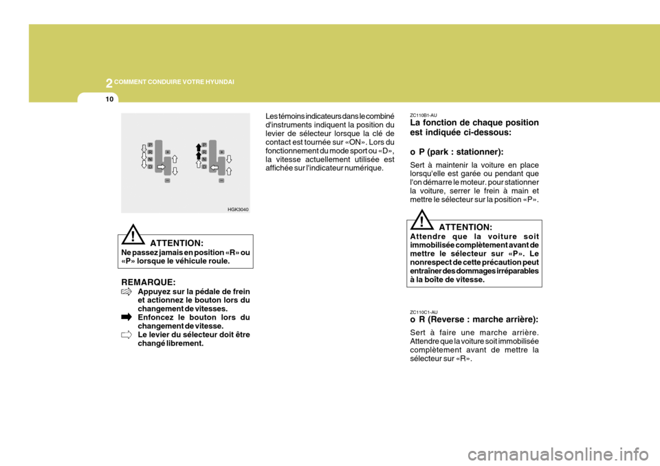 Hyundai Coupe 2008  Manuel du propriétaire (in French) 2COMMENT CONDUIRE VOTRE HYUNDAI
10
!
ZC110B1-AU La fonction de chaque position est indiquée ci-dessous: 
o P (park : stationner): Sert à maintenir la voiture en place lorsquelle est garée ou penda