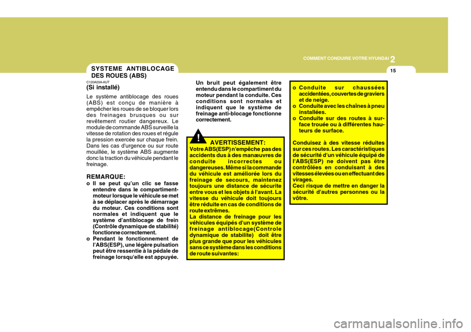 Hyundai Coupe 2008  Manuel du propriétaire (in French) 2
COMMENT CONDUIRE VOTRE HYUNDAI
15
!
C120A03A-AUT (Si installé) Le système antiblocage des roues (ABS) est conçu de manière àempêcher les roues de se bloquer lors des freinages brusques ou sur 