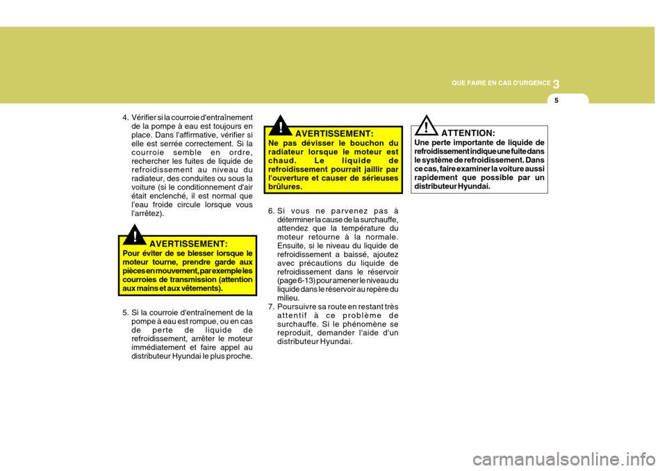 Hyundai Coupe 2008  Manuel du propriétaire (in French) 3
QUE FAIRE EN CAS DURGENCE
5
!
4. Vérifier si la courroie dentraînement
de la pompe à eau est toujours en place. Dans laffirmative, vérifier si elle est serrée correctement. Si la courroie se