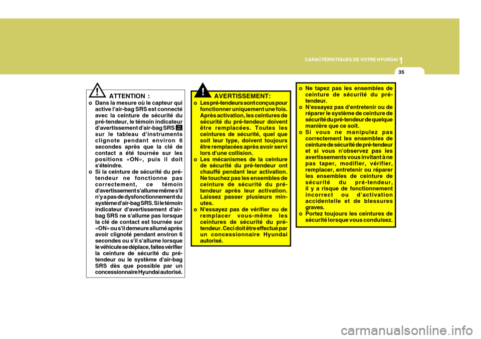 Hyundai Coupe 2008  Manuel du propriétaire (in French) 1
CARACTÉRISTIQUES DE VOTRE HYUNDAI
35
!
ATTENTION :
o Dans la mesure où le capteur qui active lair-bag SRS est connecté avec la ceinture de sécurité dupré-tendeur, le témoin indicateur daver