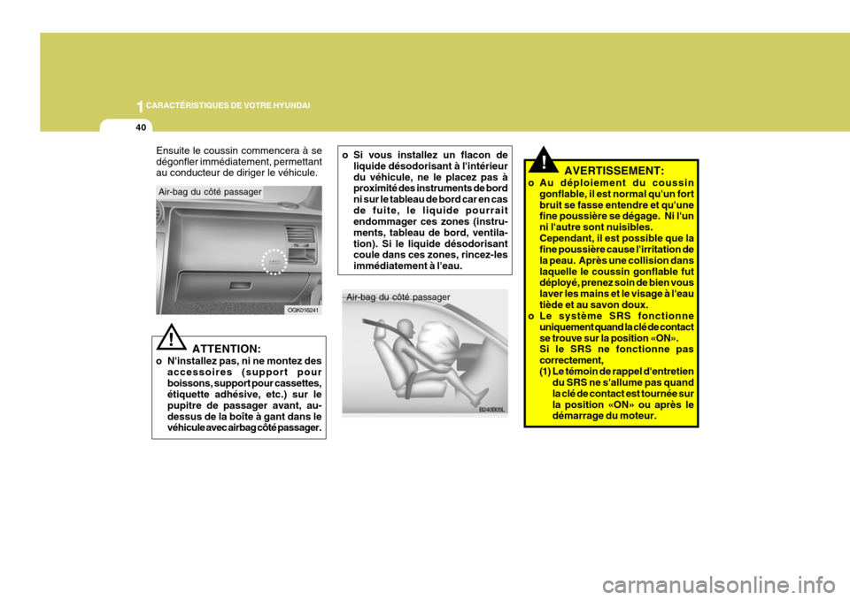 Hyundai Coupe 2008  Manuel du propriétaire (in French) 1CARACTÉRISTIQUES DE VOTRE HYUNDAI
40
B240B05L
Air-bag du côté passager
Air-bag du côté passager
OGK016241
!
ATTENTION:
o Ninstallez pas, ni ne montez des accessoires (support pour boissons, sup