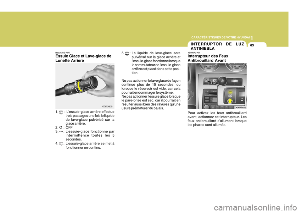 Hyundai Coupe 2008  Manuel du propriétaire (in French) 1
CARACTÉRISTIQUES DE VOTRE HYUNDAI
63
B390A01E-AUT Essuie Glace et Lave-glace de Lunette Arriere 1.      : Lessuie-glace arrière effectue trois passages une fois le liquide de lave-glace pulvéris