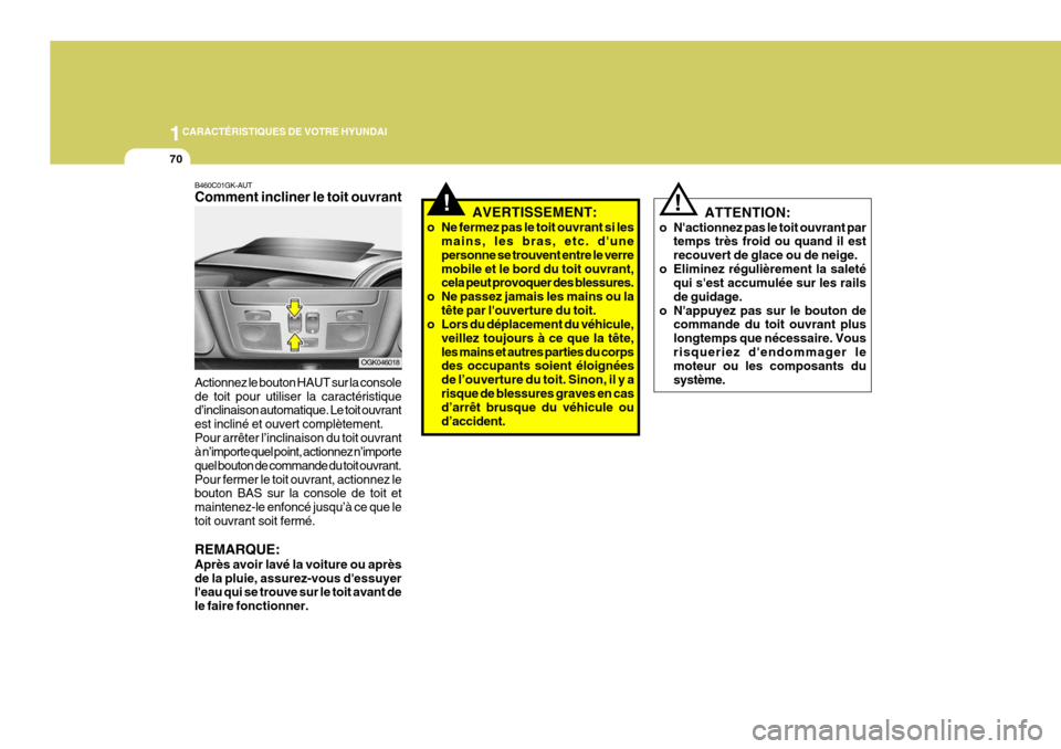 Hyundai Coupe 2008  Manuel du propriétaire (in French) 1CARACTÉRISTIQUES DE VOTRE HYUNDAI
70
!!
ATTENTION:
o Nactionnez pas le toit ouvrant par temps très froid ou quand il est recouvert de glace ou de neige.
o Eliminez régulièrement la saleté qui s