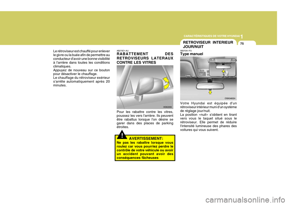 Hyundai Coupe 2008  Manuel du propriétaire (in French) 1
CARACTÉRISTIQUES DE VOTRE HYUNDAI
75
Le rétroviseur est chauffé pour enlever le givre ou la buée afin de permettre auconducteur davoir une bonne visibilité à larrière dans toutes les condit