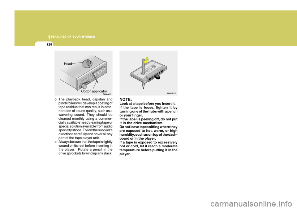 Hyundai Coupe 2007 Owners Manual 1FEATURES OF YOUR HYUNDAI
128
o The playback head, capstan and
pinch rollers will develop a coating of tape residue that can result in dete- rioration of sound quality, such as awavering sound. They s Hyundai Coupe 2007 Owners Manual 1FEATURES OF YOUR HYUNDAI
128
o The playback head, capstan and
pinch rollers will develop a coating of tape residue that can result in dete- rioration of sound quality, such as awavering sound. They s