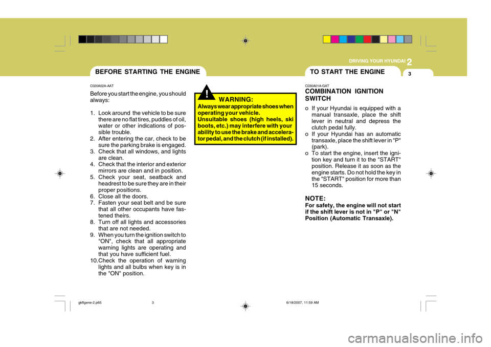 Hyundai Coupe 2007  Owners Manual 2
 DRIVING YOUR HYUNDAI
3TO START THE ENGINEBEFORE STARTING THE ENGINE
C020A02A-AAT Before you start the engine, you should always: 
1. Look around  the vehicle to be sure there are no flat tires, pud