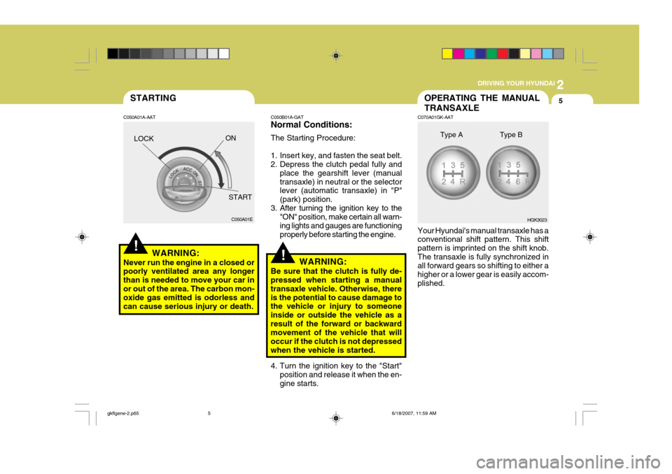 Hyundai Coupe 2007  Owners Manual 2
 DRIVING YOUR HYUNDAI
5STARTING
!
!
C050A01A-AAT
WARNING:
Never run the engine in a closed or poorly ventilated area any longer than is needed to move your car inor out of the area. The carbon mon- 