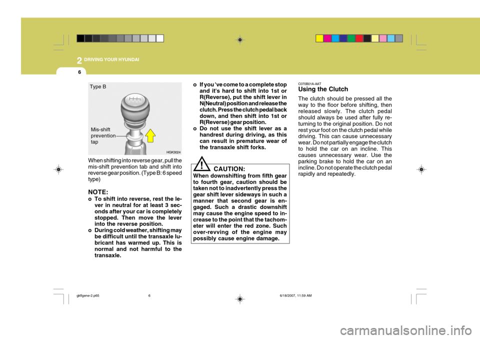 Hyundai Coupe 2007  Owners Manual 2 DRIVING YOUR HYUNDAI
6
!
When shifting into reverse gear, pull the mis-shift prevention tab and shift into reverse gear position. (Type B: 6 speed type) NOTE: 
o To shift into reverse, rest the le-
