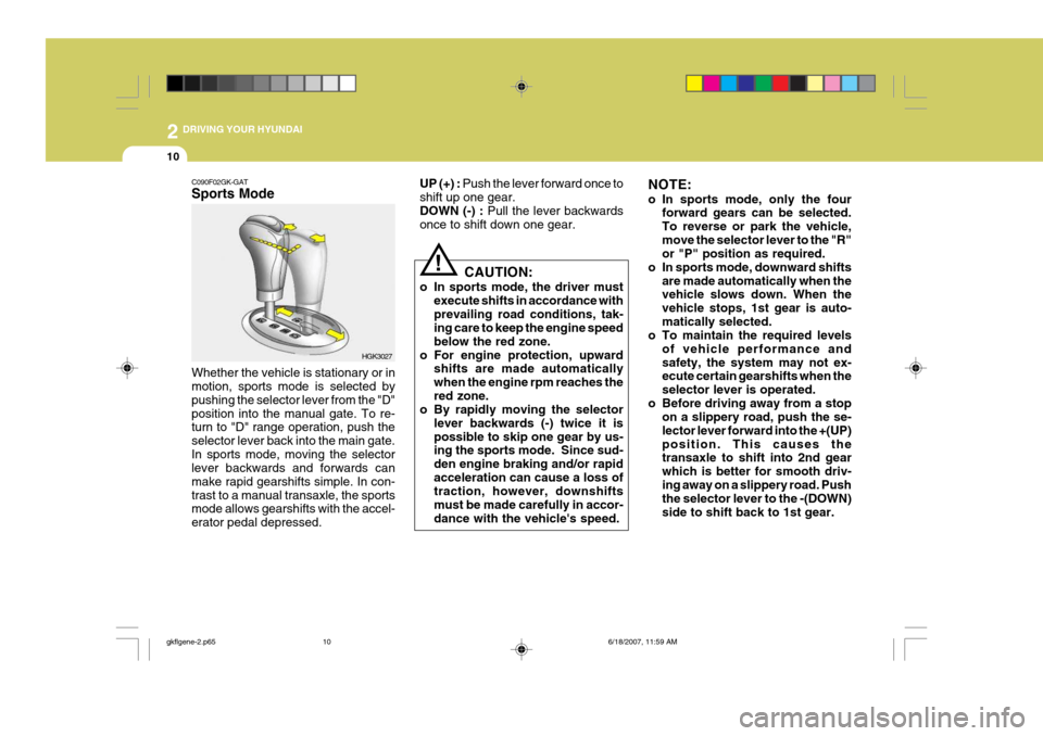 Hyundai Coupe 2007  Owners Manual 2 DRIVING YOUR HYUNDAI
10
!
C090F02GK-GAT Sports Mode Whether the vehicle is stationary or in motion, sports mode is selected by pushing the selector lever from the "D"position into the manual gate. T