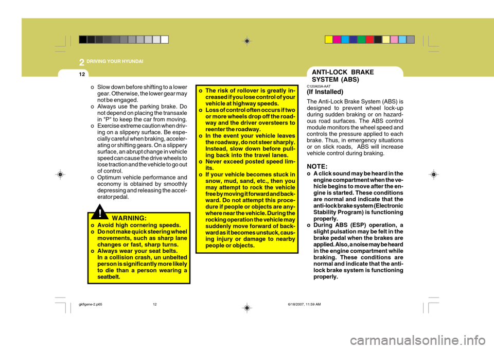 Hyundai Coupe 2007  Owners Manual 2 DRIVING YOUR HYUNDAI
12ANTI-LOCK BRAKE SYSTEM (ABS)
!
o Slow down before shifting to a lower
gear. Otherwise, the lower gear may not be engaged.
o Always use the parking brake. Do
not depend on plac