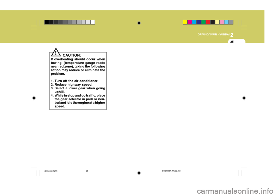 Hyundai Coupe 2007  Owners Manual 2
 DRIVING YOUR HYUNDAI
25
CAUTION:
If overheating should occur when towing, (temperature gauge readsnear red zone), taking the following action may reduce or eliminate the problem. 
1. Turn off the a