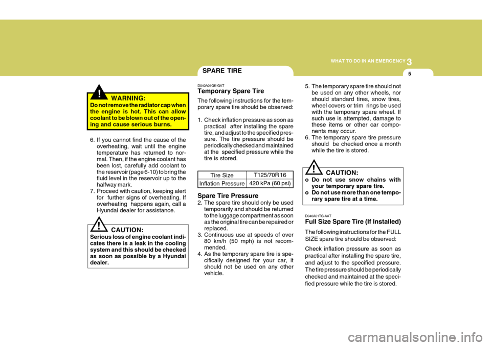 Hyundai Coupe 2007  Owners Manual 3
WHAT TO DO IN AN EMERGENCY
5
!
!
!WARNING:
Do not remove the radiator cap when the engine is hot. This can allow coolant to be blown out of the open- ing and cause serious burns. 
6. If you cannot f