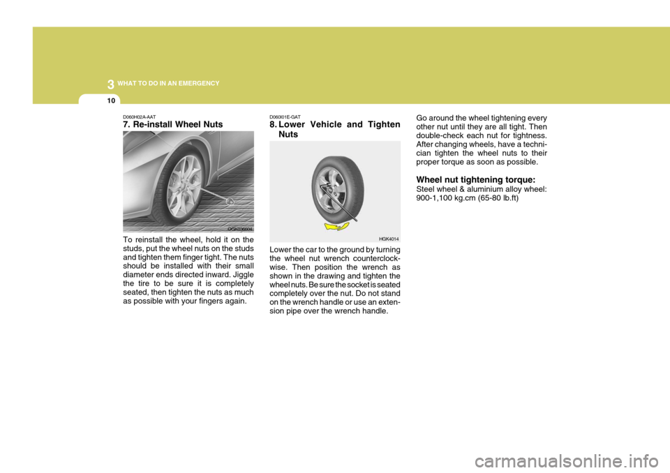 Hyundai Coupe 2007  Owners Manual 3 WHAT TO DO IN AN EMERGENCY
10
HGK4014
D060H02A-AAT 7. Re-install Wheel Nuts To reinstall the wheel, hold it on the studs, put the wheel nuts on the studsand tighten them finger tight. The nuts shoul
