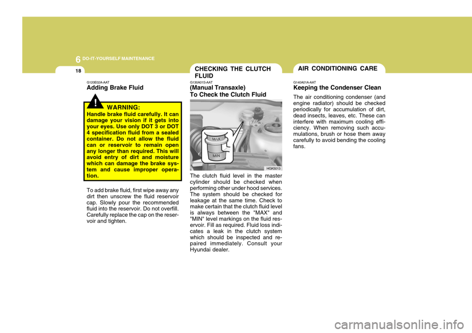 Hyundai Coupe 2007  Owners Manual 6 DO-IT-YOURSELF MAINTENANCE
18
HGK5013
CHECKING THE CLUTCH FLUID
To add brake fluid, first wipe away any dirt then unscrew the fluid reservoircap. Slowly pour the recommended fluid into the reservoir