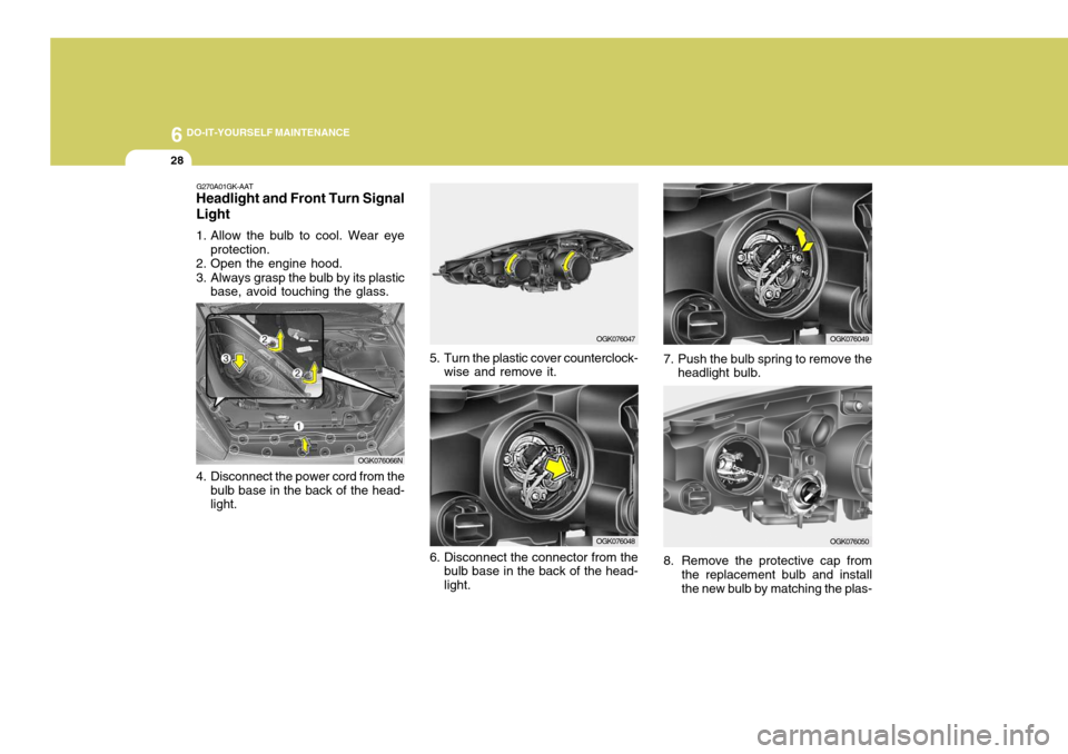 Hyundai Coupe 2007  Owners Manual 6 DO-IT-YOURSELF MAINTENANCE
28
OGK076048
8. Remove the protective cap from
the replacement bulb and install the new bulb by matching the plas-
G270A01GK-AAT
Headlight and Front Turn Signal Light 
1. 