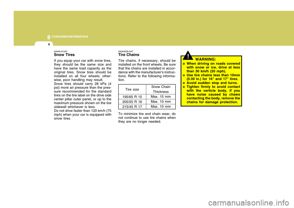 Hyundai Coupe 2007  Owners Manual 8CONSUMER INFORMATION
4
!
I050A02GK-GAT Tire Chains Tire chains, if necessary, should be installed on the front wheels. Be sure that the chains are installed in accor- dance with the manufacturers in