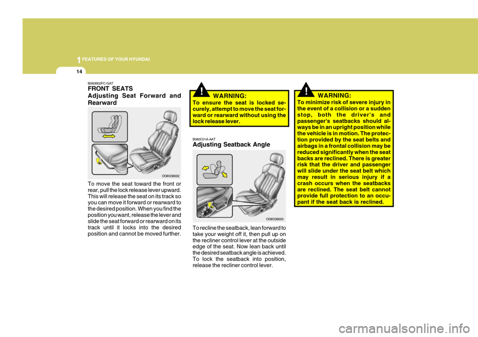 Hyundai Coupe 2007 Owners Guide 1FEATURES OF YOUR HYUNDAI
14
!!WARNING:
To ensure the seat is locked se- curely, attempt to move the seat for-ward or rearward without using the lock release lever. B080C01A-AAT Adjusting Seatback Ang