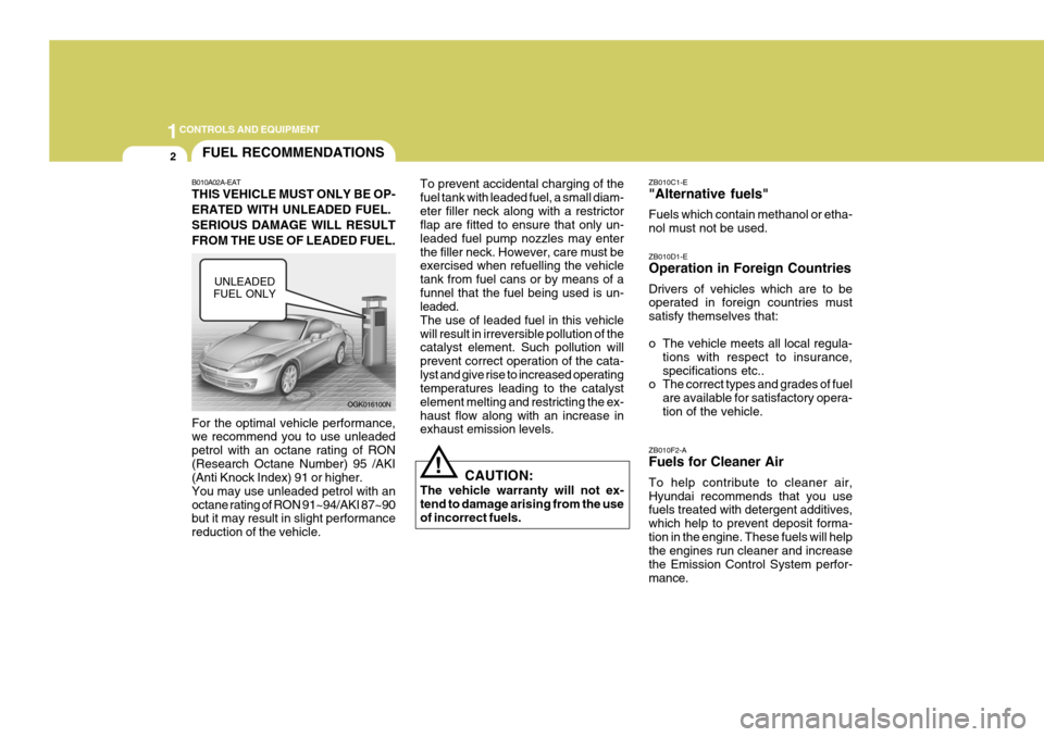 Hyundai Coupe 2007 Owners Manual 1CONTROLS AND EQUIPMENT
2FUEL RECOMMENDATIONS
B010A02A-EAT THIS VEHICLE MUST ONLY BE OP- ERATED WITH UNLEADED FUEL.SERIOUS DAMAGE WILL RESULTFROM THE USE OF LEADED FUEL. For the optimal vehicle perfor Hyundai Coupe 2007 Owners Manual 1CONTROLS AND EQUIPMENT
2FUEL RECOMMENDATIONS
B010A02A-EAT THIS VEHICLE MUST ONLY BE OP- ERATED WITH UNLEADED FUEL.SERIOUS DAMAGE WILL RESULTFROM THE USE OF LEADED FUEL. For the optimal vehicle perfor