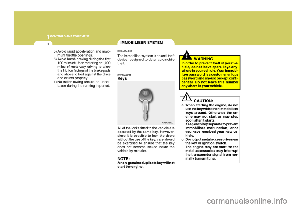 Hyundai Coupe 2007 User Guide 1CONTROLS AND EQUIPMENT
4
!
IMMOBILISER SYSTEM
B880B06A-EAT Keys All of the locks fitted to the vehicle are operated by the same key. However,since it is possible to lock the doors without the use of 