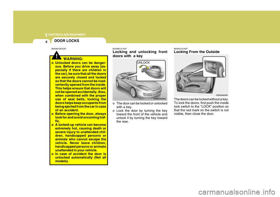 Hyundai Coupe 2007 Owners Manual 1CONTROLS AND EQUIPMENT
6
!
DOOR LOCKS
B040A01GK-EAT
WARNING:
o Unlocked doors can be danger- ous. Before you drive away (es- pecially if there are children in the car), be sure that all the doorsare Hyundai Coupe 2007 Owners Manual 1CONTROLS AND EQUIPMENT
6
!
DOOR LOCKS
B040A01GK-EAT
WARNING:
o Unlocked doors can be danger- ous. Before you drive away (es- pecially if there are children in the car), be sure that all the doorsare