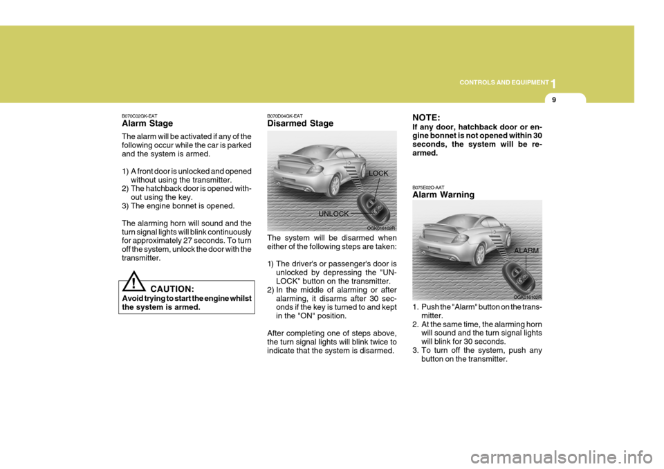 Hyundai Coupe 2007 Owners Manual 1
CONTROLS AND EQUIPMENT
9
!
CAUTION:
Avoid trying to start the engine whilst the system is armed.
B070C02GK-EAT Alarm Stage The alarm will be activated if any of the following occur while the car is Hyundai Coupe 2007 Owners Manual 1
CONTROLS AND EQUIPMENT
9
!
CAUTION:
Avoid trying to start the engine whilst the system is armed.
B070C02GK-EAT Alarm Stage The alarm will be activated if any of the following occur while the car is