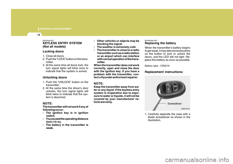 Hyundai Coupe 2007 Owners Manual 1CONTROLS AND EQUIPMENT
10
B070E03GK-GAT Replacing the battery When the transmitters battery begins to get weak, it may take several pusheson the button to lock or unlock the doors, and the LED will Hyundai Coupe 2007 Owners Manual 1CONTROLS AND EQUIPMENT
10
B070E03GK-GAT Replacing the battery When the transmitters battery begins to get weak, it may take several pusheson the button to lock or unlock the doors, and the LED will