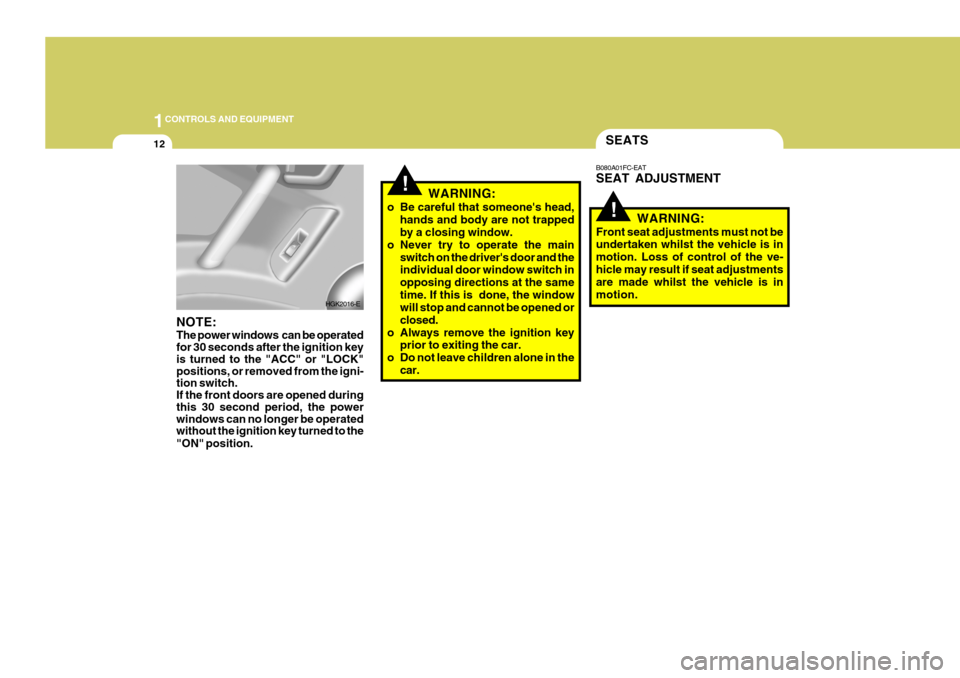 Hyundai Coupe 2007  Owners Manual 1CONTROLS AND EQUIPMENT
12
!
SEATS
!
WARNING:
o Be careful that someones head, hands and body are not trapped by a closing window.
o Never try to operate the main switch on the drivers door and thei
