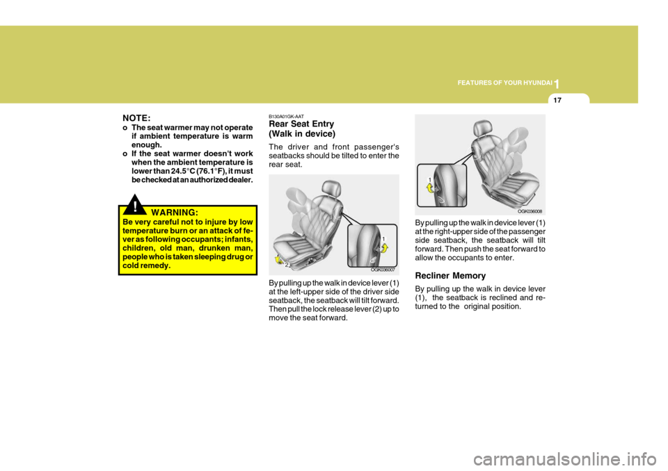 Hyundai Coupe 2007 Owners Guide 1
FEATURES OF YOUR HYUNDAI
17
NOTE: 
o The seat warmer may not operate if ambient temperature is warm enough.
o If the seat warmer doesnt work when the ambient temperature islower than 24.5°C (76.1
