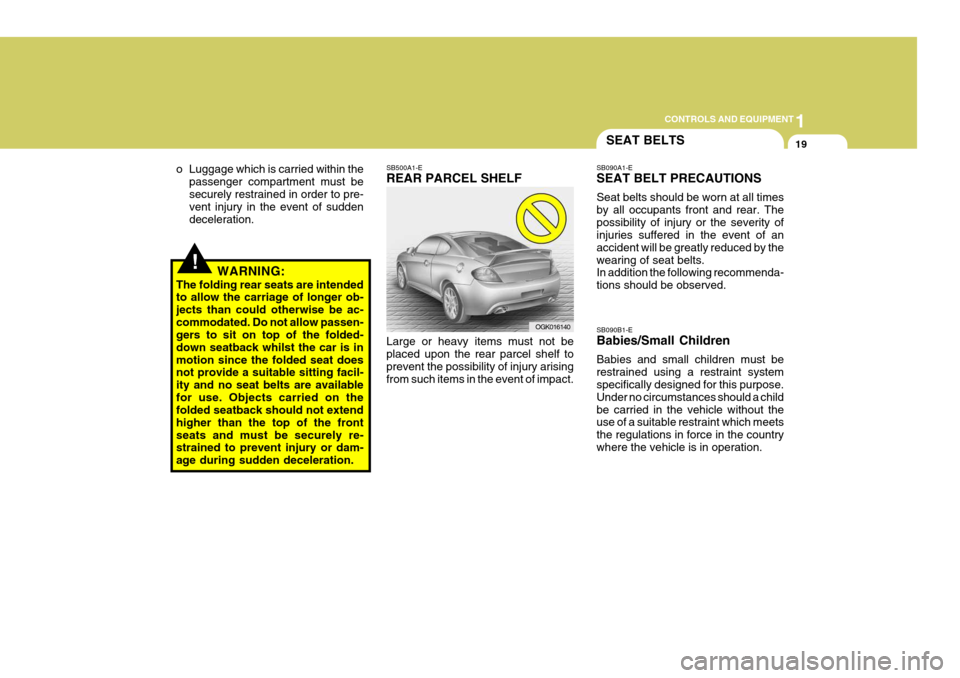 Hyundai Coupe 2007 Owners Manual 1
CONTROLS AND EQUIPMENT
19
SB090B1-E Babies/Small Children Babies and small children must be restrained using a restraint system specifically designed for this purpose. Under no circumstances should Hyundai Coupe 2007 Owners Manual 1
CONTROLS AND EQUIPMENT
19
SB090B1-E Babies/Small Children Babies and small children must be restrained using a restraint system specifically designed for this purpose. Under no circumstances should