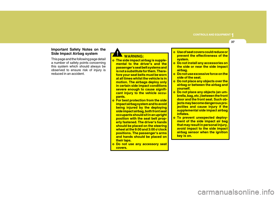 Hyundai Coupe 2007  Owners Manual 1
CONTROLS AND EQUIPMENT
37
o Use of seat covers could reduce or
prevent the effectiveness of the system.
o Do not install any accessories on
the side or near the side impactairbag.
o Do not use exces