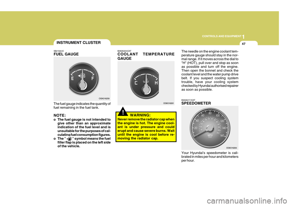 Hyundai Coupe 2007  Owners Manual 1
CONTROLS AND EQUIPMENT
47
!
INSTRUMENT CLUSTER
SB215A2-E FUEL GAUGE
The fuel gauge indicates the quantity of fuel remaining in the fuel tank. NOTE: 
o The fuel gauge is not intended to give other th