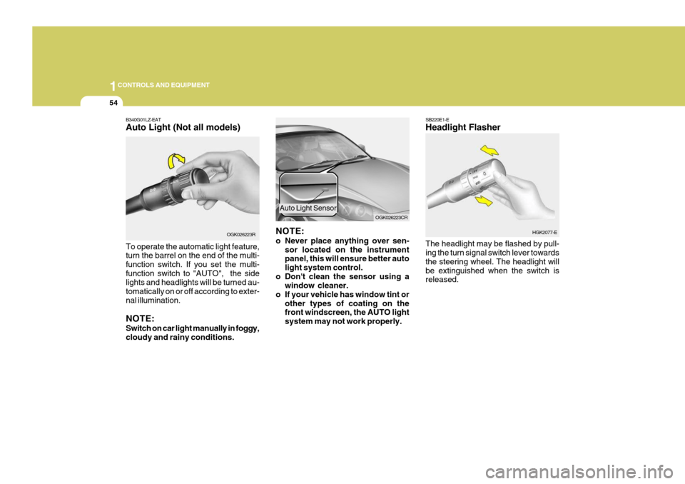 Hyundai Coupe 2007  Owners Manual 1CONTROLS AND EQUIPMENT
54
B340G01LZ-EAT Auto Light (Not all models) To operate the automatic light feature, turn the barrel on the end of the multi- function switch. If you set the multi-function swi