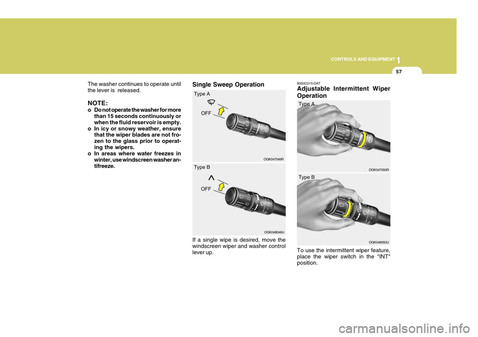 Hyundai Coupe 2007 Owners Manual 1
CONTROLS AND EQUIPMENT
57
Single Sweep Operation
OGK047049RB350C01S-DAT Adjustable Intermittent Wiper Operation
OGK047050R
The washer continues to operate until the lever is released. NOTE:
o Do n Hyundai Coupe 2007 Owners Manual 1
CONTROLS AND EQUIPMENT
57
Single Sweep Operation
OGK047049RB350C01S-DAT Adjustable Intermittent Wiper Operation
OGK047050R
The washer continues to operate until the lever is released. NOTE:
o Do n