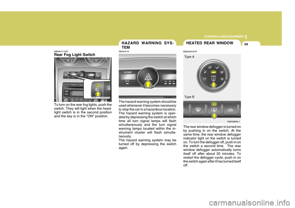 Hyundai Coupe 2007 User Guide 1
CONTROLS AND EQUIPMENT
59HAZARD WARNING SYS- TEM
SB240A1-E The hazard warning system should be used whenever it becomes necessaryto stop the car in a hazardous location. The hazard warning system is