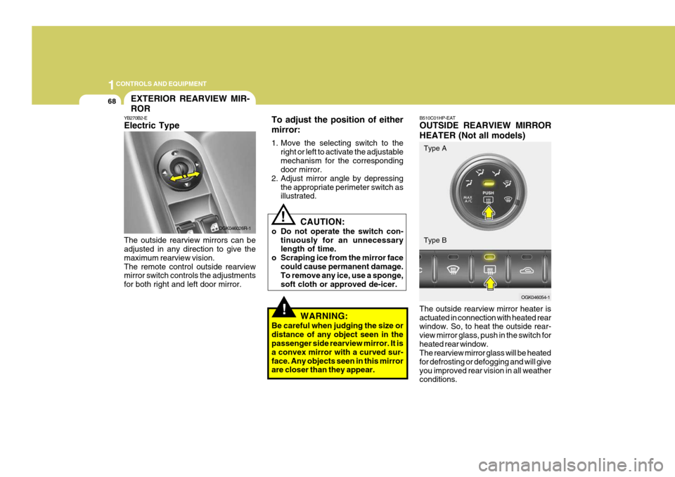 Hyundai Coupe 2007  Owners Manual 1CONTROLS AND EQUIPMENT
68
!
!
To adjust the position of either mirror: 
1. Move the selecting switch to the
right or left to activate the adjustable mechanism for the corresponding door mirror.
2. Ad