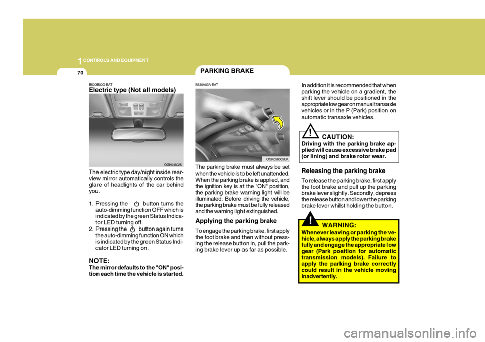 Hyundai Coupe 2007  Owners Manual 1CONTROLS AND EQUIPMENT
70
!
PARKING BRAKE
B530A03A-EAT The parking brake must always be set when the vehicle is to be left unattended.When the parking brake is applied, and the ignition key is at the