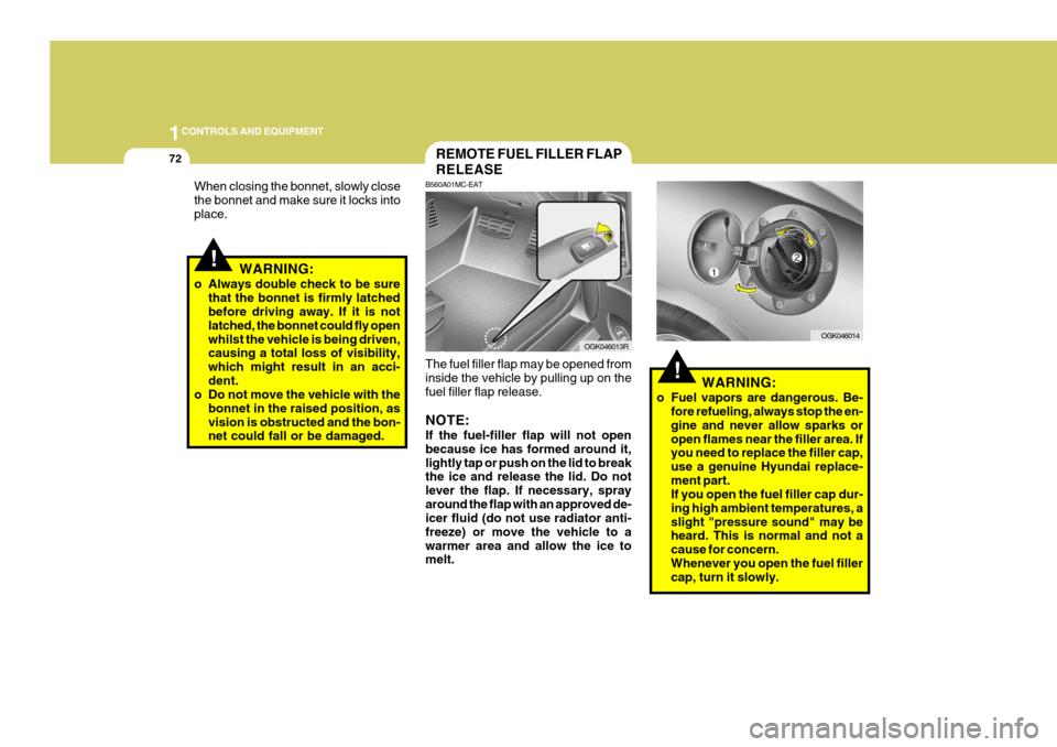 Hyundai Coupe 2007  Owners Manual 1CONTROLS AND EQUIPMENT
72
!WARNING:
o Always double check to be sure that the bonnet is firmly latched before driving away. If it is not latched, the bonnet could fly openwhilst the vehicle is being 