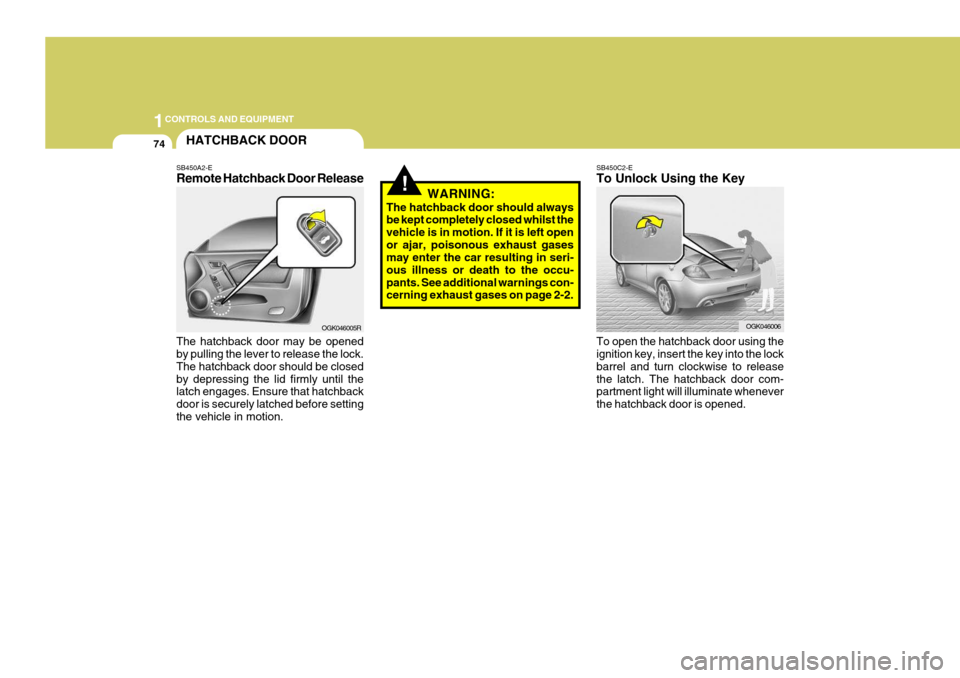 Hyundai Coupe 2007 Owners Manual 1CONTROLS AND EQUIPMENT
74HATCHBACK DOOR
SB450A2-E Remote Hatchback Door Release The hatchback door may be opened by pulling the lever to release the lock. The hatchback door should be closedby depres Hyundai Coupe 2007 Owners Manual 1CONTROLS AND EQUIPMENT
74HATCHBACK DOOR
SB450A2-E Remote Hatchback Door Release The hatchback door may be opened by pulling the lever to release the lock. The hatchback door should be closedby depres