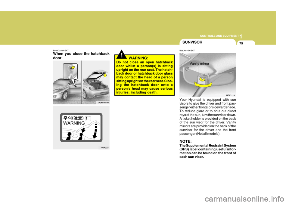 Hyundai Coupe 2007 Owners Manual 1
CONTROLS AND EQUIPMENT
75SUNVISOR
B580A01GK-EAT Your Hyundai is equipped with sun visors to give the driver and front pas-senger either frontal or sideward shade. To reduce glare or to shut out dire Hyundai Coupe 2007 Owners Manual 1
CONTROLS AND EQUIPMENT
75SUNVISOR
B580A01GK-EAT Your Hyundai is equipped with sun visors to give the driver and front pas-senger either frontal or sideward shade. To reduce glare or to shut out dire