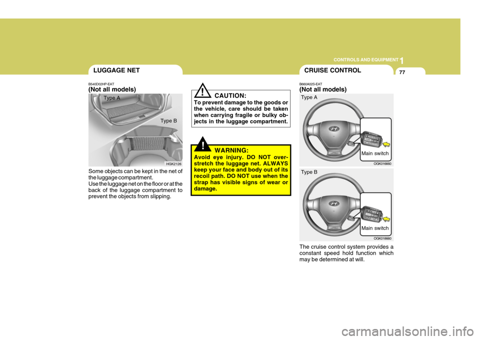 Hyundai Coupe 2007 Owners Manual 1
CONTROLS AND EQUIPMENT
77CRUISE CONTROL
B660A02S-EAT (Not all models)
Main switchOGK016660
!
! CAUTION:
To prevent damage to the goods or the vehicle, care should be taken when carrying fragile or b Hyundai Coupe 2007 Owners Manual 1
CONTROLS AND EQUIPMENT
77CRUISE CONTROL
B660A02S-EAT (Not all models)
Main switchOGK016660
!
! CAUTION:
To prevent damage to the goods or the vehicle, care should be taken when carrying fragile or b