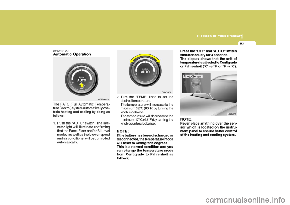 Hyundai Coupe 2007  Owners Manual 1
FEATURES OF YOUR HYUNDAI
93
B970C01NF-EAT Automatic Operation The FATC (Full Automatic Tempera- ture Control) system automatically con- trols heating and cooling by doing as follows: 
1. Push the "A