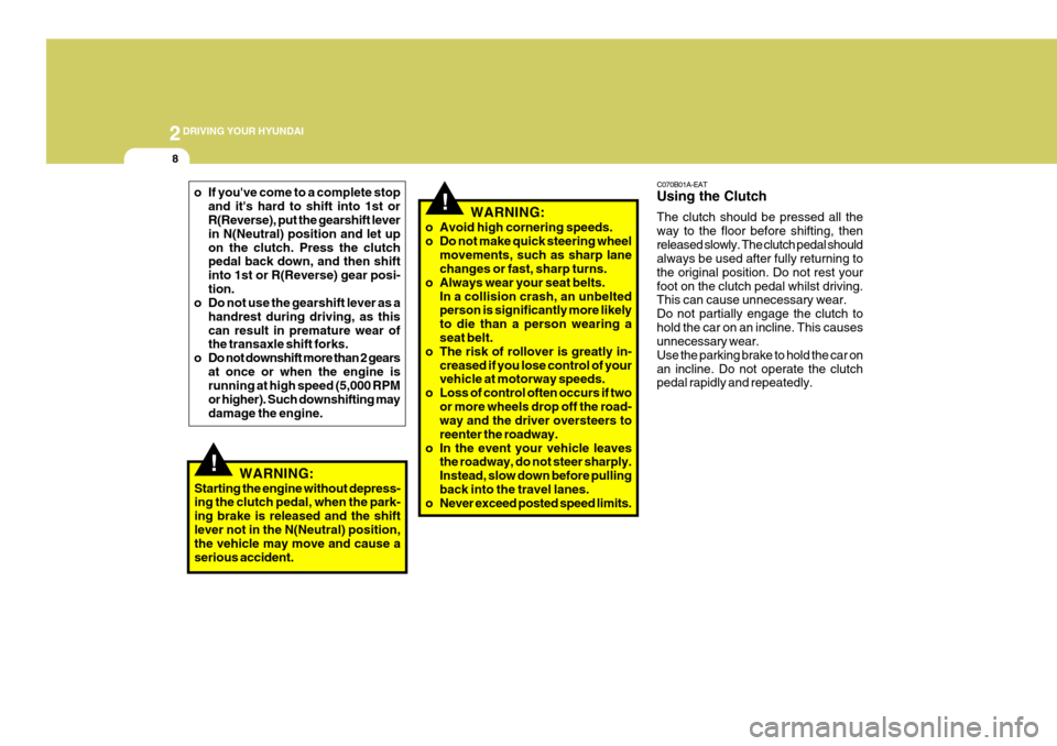 Hyundai Coupe 2007 User Guide 2DRIVING YOUR HYUNDAI
8
o If youve come to a complete stopand its hard to shift into 1st or R(Reverse), put the gearshift lever in N(Neutral) position and let upon the clutch. Press the clutch pedal