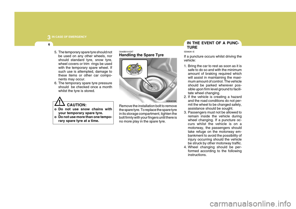 Hyundai Coupe 2007  Owners Manual 3 IN CASE OF EMERGENCY
6IN THE EVENT OF A PUNC- TURE
!
CAUTION:
o Do not use snow chains with your temporary spare tyre.
o Do not use more than one tempo-
rary spare tyre at a time.
5. The temporary s