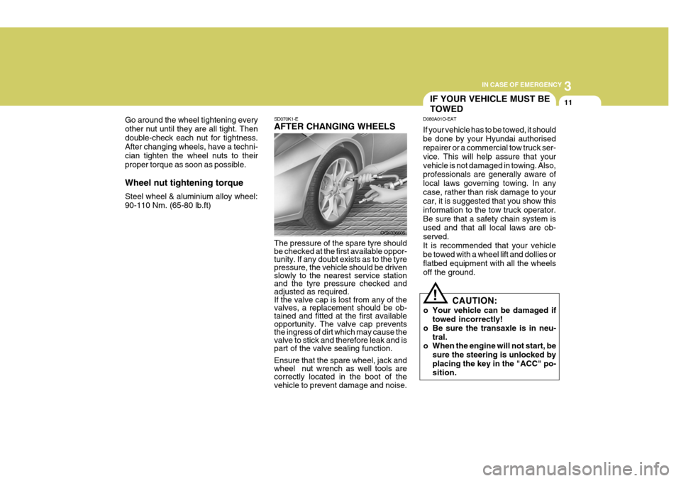 Hyundai Coupe 2007 Owners Guide 3
IN CASE OF EMERGENCY
11
Go around the wheel tightening every other nut until they are all tight. Thendouble-check each nut for tightness. After changing wheels, have a techni- cian tighten the wheel