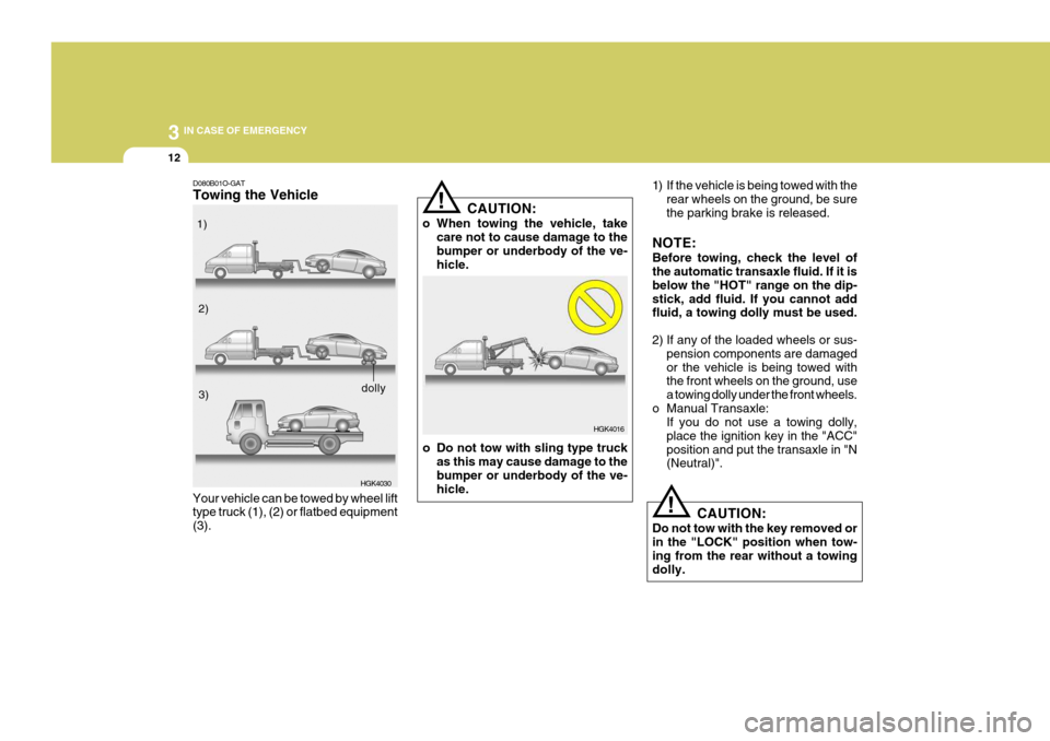 Hyundai Coupe 2007 Owners Guide 3 IN CASE OF EMERGENCY
12
!
!
1) If the vehicle is being towed with the
rear wheels on the ground, be sure the parking brake is released.
NOTE: Before towing, check the level of the automatic transaxl