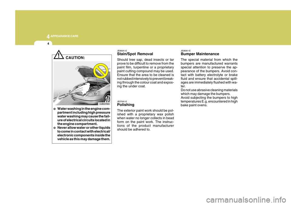 Hyundai Coupe 2007  Owners Manual 44APPEARANCE CARE
4
JE060A1-E Stain/Spot Removal Should tree sap, dead insects or tar prove to be difficult to remove from thepaint film, turpentine or a proprietary paint cutting compound may be used
