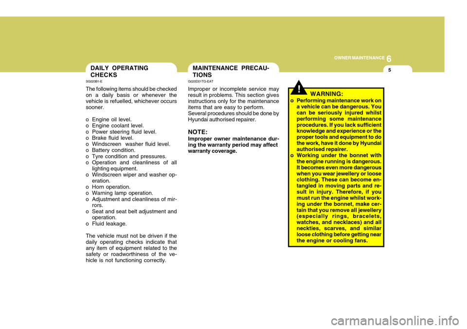 Hyundai Coupe 2007  Owners Manual 6
OWNER MAINTENANCE
5
SG020B1-E The following items should be checked on a daily basis or whenever the vehicle is refuelled, whichever occurssooner.
o Engine oil level.
o Engine coolant level. 
o Powe