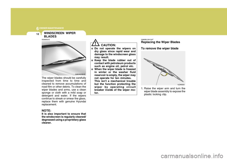 Hyundai Coupe 2007 Owners Manual 6OWNER MAINTENANCE
12
G080A02GK-E
!
SG080A3-EWINDSCREEN WIPER BLADES
The wiper blades should be carefully inspected from time to time and cleaned to remove accumulations ofroad film or other debris. T Hyundai Coupe 2007 Owners Manual 6OWNER MAINTENANCE
12
G080A02GK-E
!
SG080A3-EWINDSCREEN WIPER BLADES
The wiper blades should be carefully inspected from time to time and cleaned to remove accumulations ofroad film or other debris. T